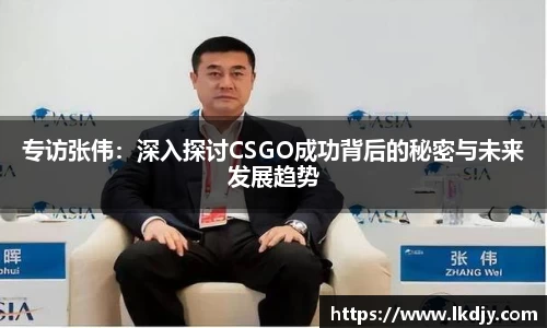 专访张伟：深入探讨CSGO成功背后的秘密与未来发展趋势