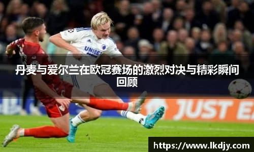 丹麦与爱尔兰在欧冠赛场的激烈对决与精彩瞬间回顾